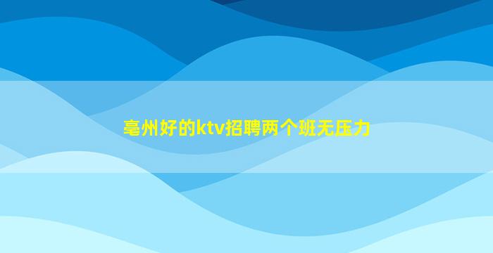 亳州好的ktv招聘两个班无压力